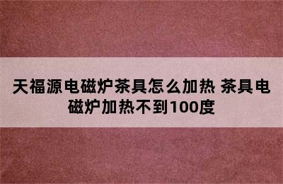 天福源电磁炉茶具怎么加热 茶具电磁炉加热不到100度